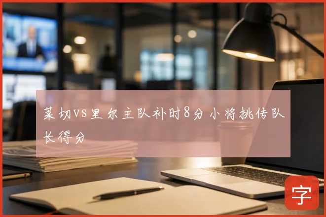 莱切vs里尔主队补时8分小将挑传队长得分