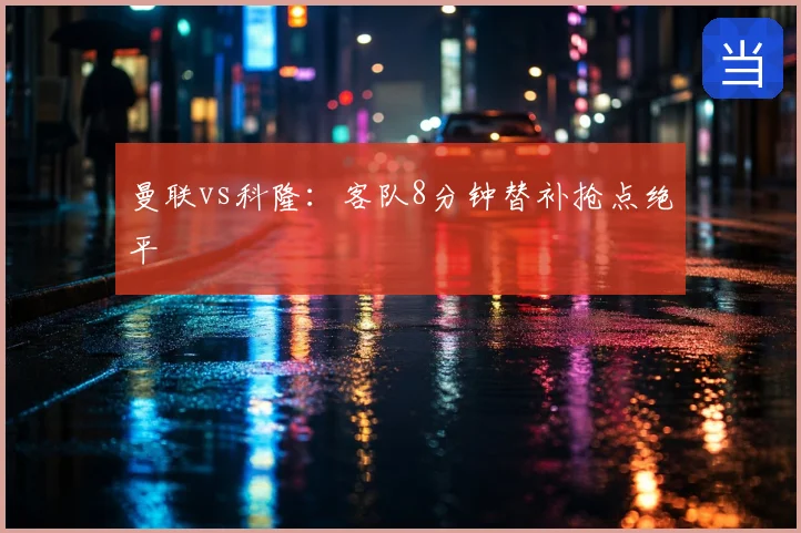 曼联vs科隆:客队8分钟替补抢点绝平