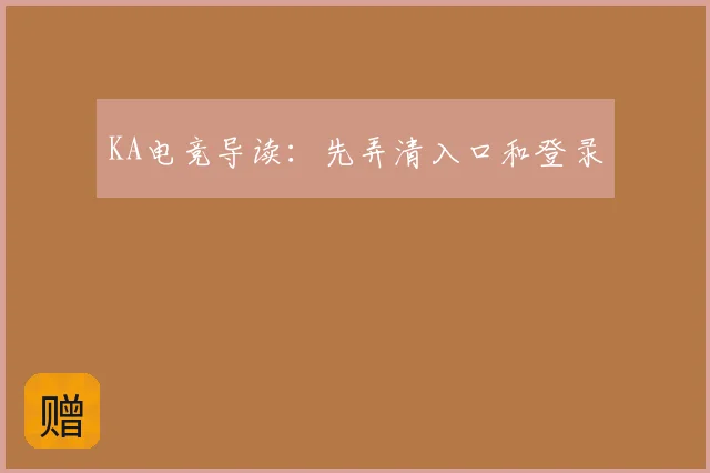 KA电竞导读：先弄清入口和登录