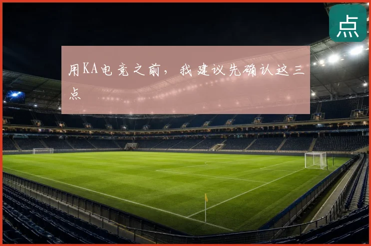 用KA电竞之前，我建议先确认这三点